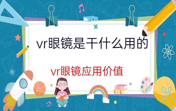 vr眼镜是干什么用的 vr眼镜应用价值？